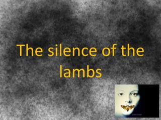The silence of the
lambs
 