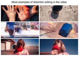 More examples of distortion editing in the video. 
 