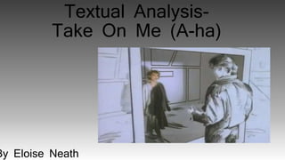 Textual Analysis-
Take On Me (A-ha)
By Eloise Neath
 