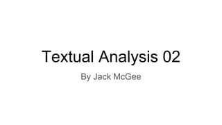 Textual Analysis 02
By Jack McGee
 