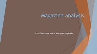 Magazine analysis
The different features of a range of magazines
 