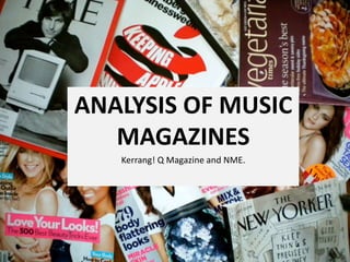 ANALYSIS OF MUSIC
MAGAZINES
Kerrang! Q Magazine and NME.
 