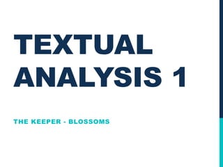 TEXTUAL
ANALYSIS 1
THE KEEPER - BLOSSOMS
 