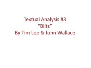 Textual Analysis #3
          “Blitz”
By Tim Loe & John Wallace
 