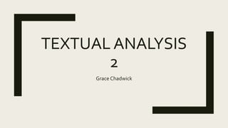 TEXTUAL ANALYSIS
2
Grace Chadwick
 
