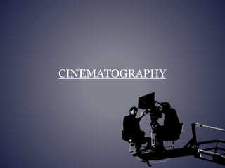 CINEMATOGRAPHY 
 