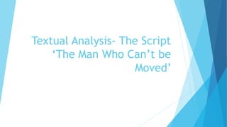 Textual Analysis- The Script
‘The Man Who Can’t be
Moved’
 