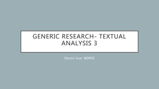 GENERIC RESEARCH- TEXTUAL
ANALYSIS 3
Electric love- BØRNS
 