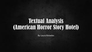 Textual AnalysisTextual Analysis
(American Horror Story Hotel)(American Horror Story Hotel)
By Laura Knowles
 