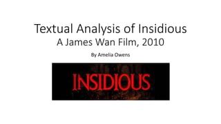 Textual Analysis of Insidious
A James Wan Film, 2010
By Amelia Owens
 