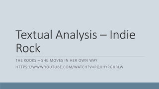 Textual Analysis – Indie
Rock
THE KOOKS – SHE MOVES IN HER OWN WAY
HTTPS://WWW.YOUTUBE.COM/WATCH?V=PQUHYPGHRLW
 