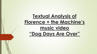 Textual Analysis of 
Florence + the Machine’s 
music video 
“Dog Days Are Over” 
 