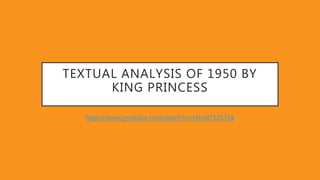 TEXTUAL ANALYSIS OF 1950 BY
KING PRINCESS
https://www.youtube.com/watch?v=LNxWTS25Tbk
 