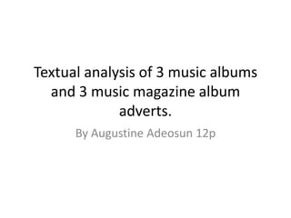 Textual analysis of 3 music albums
  and 3 music magazine album
             adverts.
      By Augustine Adeosun 12p
 