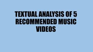 TEXTUAL ANALYSIS OF 5
RECOMMENDED MUSIC
VIDEOS
 