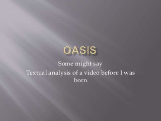 Some might say
Textual analysis of a video before I was
born
 