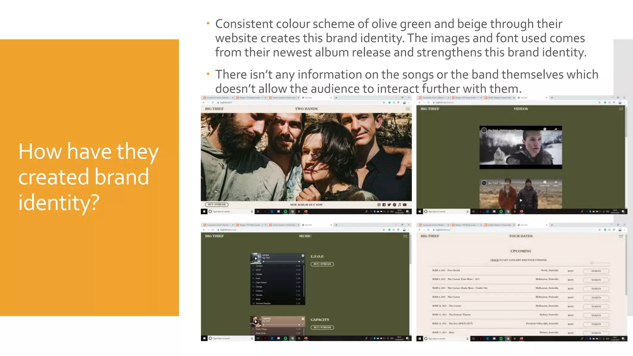 How have they
created brand
identity?
 Consistent colour scheme of olive green and beige through their
website creates this brand identity.The images and font used comes
from their newest album release and strengthens this brand identity.
 There isn’t any information on the songs or the band themselves which
doesn’t allow the audience to interact further with them.
 