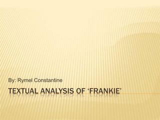 TEXTUAL ANALYSIS OF ‘FRANKIE’
By: Rymel Constantine
 