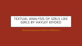 TEXTUAL ANALYSIS OF GIRLS LIKE
GIRLS BY HAYLEY KIYOKO
https://www.youtube.com/watch?v=I0MT8SwNa_U
 