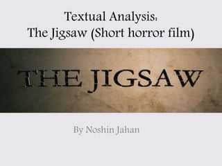 Textual Analysis:
The Jigsaw (Short horror film)
By Noshin Jahan
 