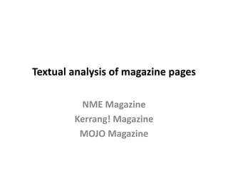 Textual analysis of magazine pages
NME Magazine
Kerrang! Magazine
MOJO Magazine
 