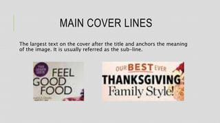 MAIN COVER LINES
The largest text on the cover after the title and anchors the meaning
of the image. It is usually referred as the sub-line.
 