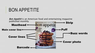 BON APPETITE
Bon Appétit is an American food and entertaining magazine
published monthly
Masthead
Puff
Strip
Barcode
Cover lines
Cover photo
Buzz words
Main cover line
 