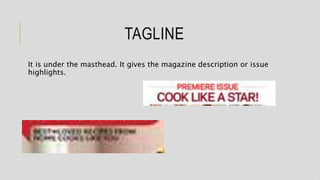 TAGLINE
It is under the masthead. It gives the magazine description or issue
highlights.
 