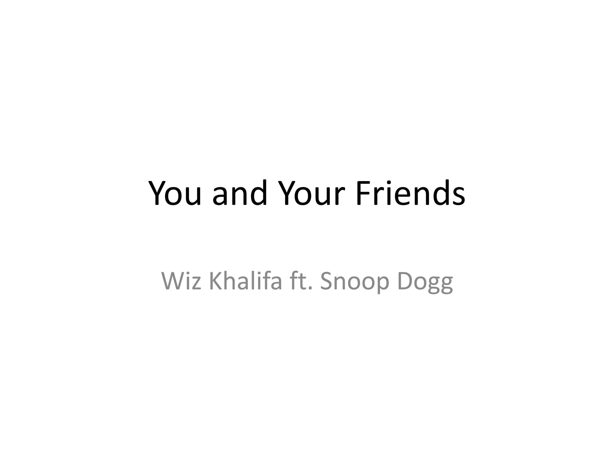 You and Your Friends
Wiz Khalifa ft. Snoop Dogg
 