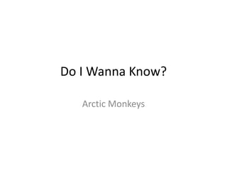 Do I Wanna Know?
Arctic Monkeys
 