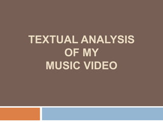 TEXTUAL ANALYSIS
OF MY
MUSIC VIDEO
 