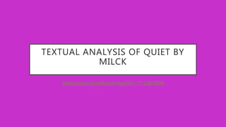 TEXTUAL ANALYSIS OF QUIET BY
MILCK
https://www.youtube.com/watch?v=Tl_Qfj8780M
 