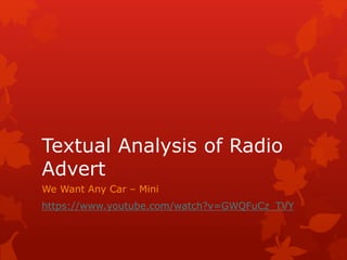 Textual Analysis of Radio
Advert
We Want Any Car – Mini
https://www.youtube.com/watch?v=GWQFuCz_TVY
 