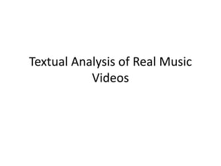 Textual Analysis of Real Music
Videos
 