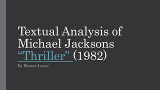 Textual Analysis of
Michael Jacksons
“Thriller” (1982)
By Eleaner Lester
 