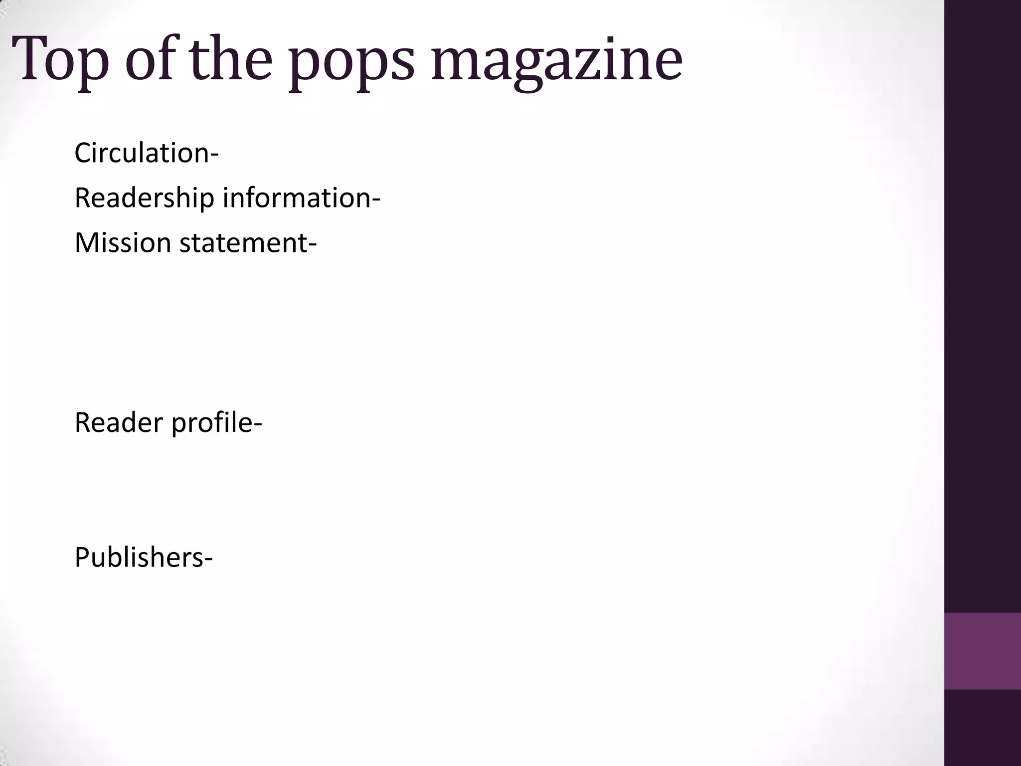 Top of the pops magazine
  Circulation-
  Readership information-
  Mission statement-




  Reader profile-



  Publishers-
 