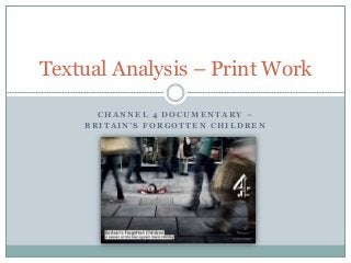 Textual Analysis – Print Work 
CHANNEL 4 DOCUMENTARY – 
B R I T A I N ’ S F O R G O T T E N C H I L D R E N 
 