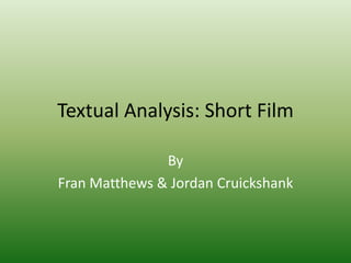 Textual Analysis: Short Film By Fran Matthews & Jordan Cruickshank 