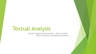 Textual Analysis
Candy stripped by Alex Duckett , James Lockton ,
Oliver Thornton and Sebastian Dewhirst
 