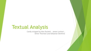 Textual Analysis
Candy stripped by Alex Duckett , James Lockton ,
Oliver Thornton and Sebastian Dewhirst
 