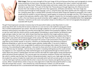 Main image; There are many strengths of the main image of this print because they have used iconography to convey
many conventions of chart music. Examples of this are: Her mainstream hair colour ( ombre’) and style which
connotes that ‘Roxy Carter’ follows the latest styles and trends; readers then may view her as a fashion icon and
attempt to copy her look. This is part of the Dyer Star Theory because through hegemony, this influences fans to
become their role models so they will mimic their appearance, attributes and interests. The main image also
connotes youth through her body language, such as, using the peace sign which signifies who this magazine is aiming
too. Using the peace sign is a symbol which connotes innocence which shows this appeals to young girls, this is why I
would avoid this symbol in my print because it would appear to immature for teenager rock fans. This is because rock
is a genre that expresses rebellion unlike ‘MGN’ magazine. Despite this, the hand gesture gives the image significance
as this is the main feature you would remember which suggests visual images are embedded better than typography.
Therefore, I intend to use the iconic rock symbol ( shown to the left) as it is a form of iconography that people will
associate with my print.
The girl’s facial expression connotes innocence due to the pout which makes us view Roxy Carter in a non-
sexual way which tells me they did not want to show her as a sex icon but a role model for young girls instead.
This is further emphasized her eye contact. This will suit younger audiences as it will not convey promiscuous
behaviour which parents may object too and then discourage their children from buying the magazine. She has
an eye line match with the camera and this usually appears intimidating or sexual however by having her eyes
wide and open makes her look ‘cute’ which shows how they have attend to their target audiences needs (
Maslow’s Hierarchy). There is also intertextuality in her main image from how they have added a blue filter to
Roxy Carter’s eyes which will remind young girls of the cartoon the ‘Power Puff Girls’ ( shown in the image to
the right) . The outcomes of this will be when they watch the cartoon it will remind them of the print and can
urge them to buy another spread. In my print, I intend to use intertextuality, that references to Queens:
Bohemian Rhapsody as I want my main image to gave a ghostly, shadow effect. If my print is linked to a
famous music video it will be more recognisable to audiences and could give older readers the chance to
reminisce, thus extending the target audience. I also want to show some form of male and female gaze but in
a non-offensive way, for example, I will not dress my models in revealing clothing because this could connote
my magazine in a non-respectful way. Male and female gaze can be approached through an intense eye line
match where the camera is looking down into them and this will make the model appear strong and dominant
which will attract female audiences. This may also give men and women ambitions of what men should look
like, which is another way the Dyer Star Theory is being demonstrated. I want to use a high angle shot type like
this student has used as it makes the model look more vulnerable which will still connote youth on my cover. If
I use this shot type it will also connote that the artist is new to the music industry and signify their journey to
success. When I include famous artists is may use a low angle shot to make they look powerful which is a way
they will connote their success. I also intend to do a mid shot because it allows us to still see facial
expressions efficiently but this is counteracted with body language so you can symbolise more conventions.
 