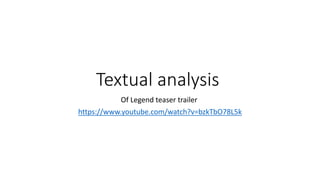 Textual analysis
Of Legend teaser trailer
https://www.youtube.com/watch?v=bzkTbO78L5k
 