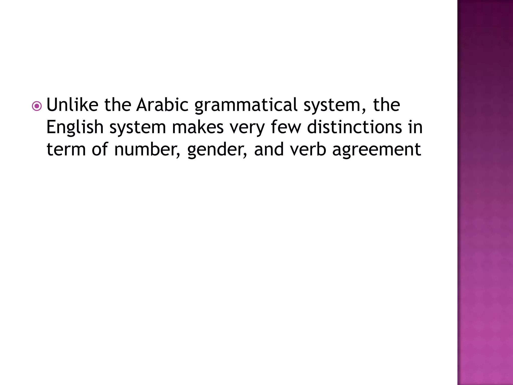  Unlikethe Arabic grammatical system, the
 English system makes very few distinctions in
 term of number, gender, and verb agreement
 