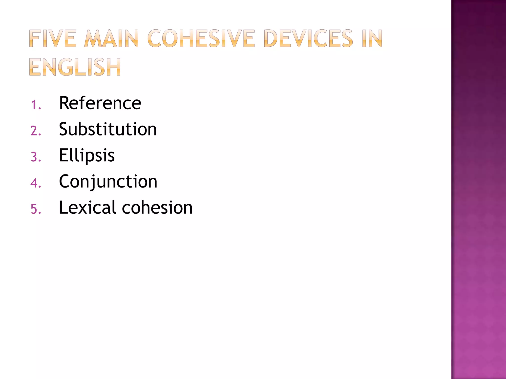1.   Reference
2.   Substitution
3.   Ellipsis
4.   Conjunction
5.   Lexical cohesion
 
