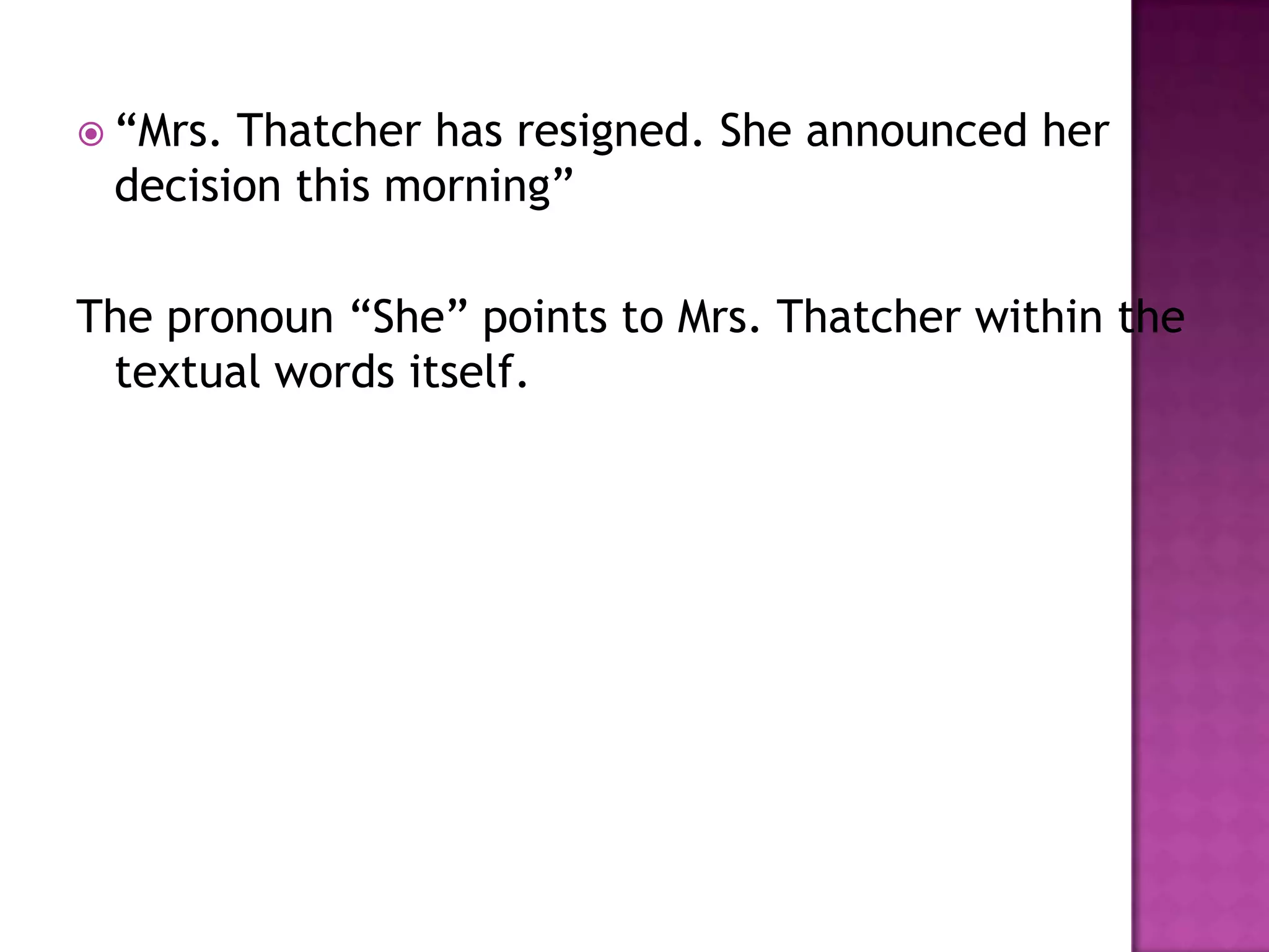  “Mrs.Thatcher has resigned. She announced her
 decision this morning”

The pronoun “She” points to Mrs. Thatcher within the
 textual words itself.
 
