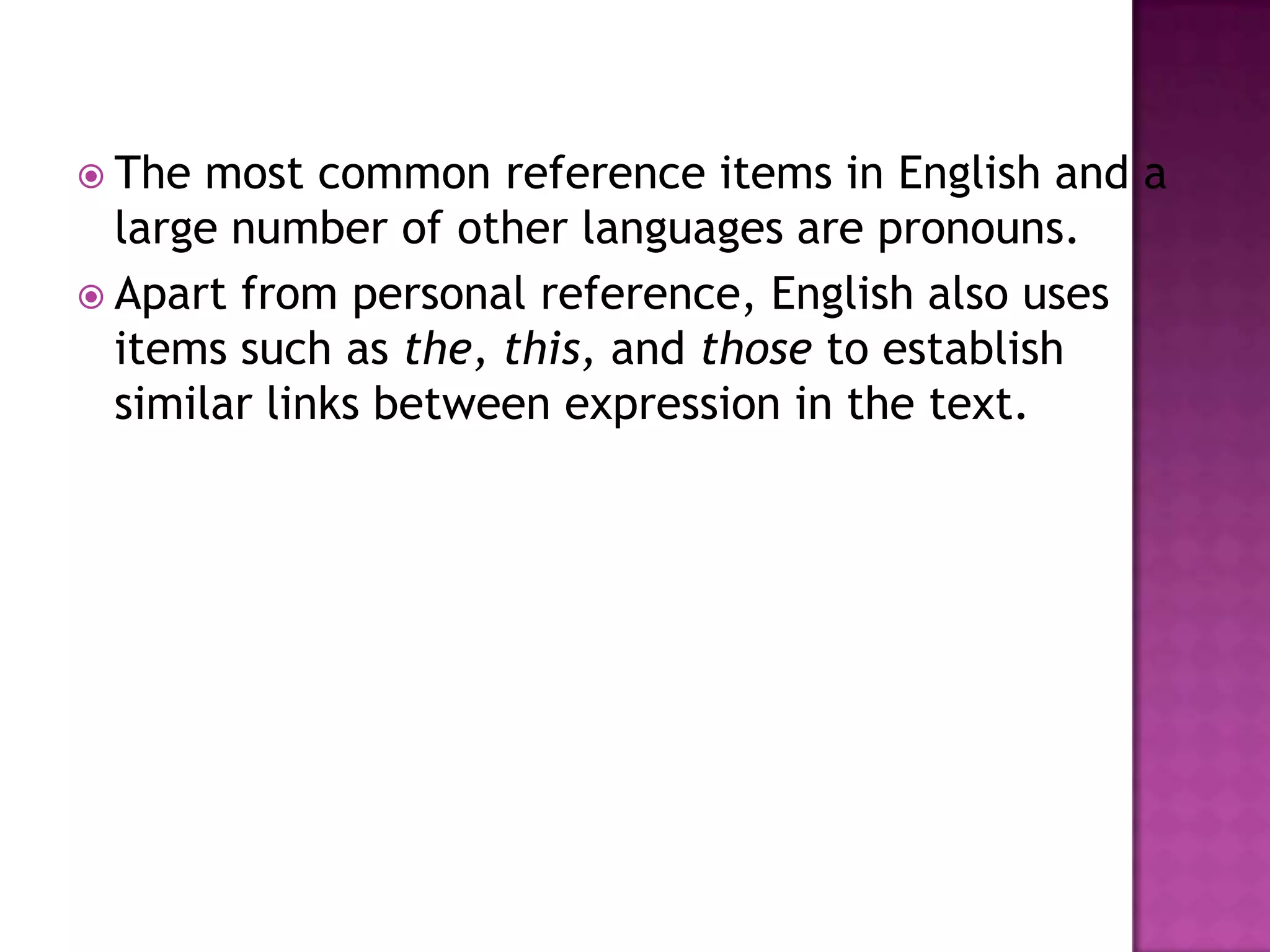  The  most common reference items in English and a
  large number of other languages are pronouns.
 Apart from personal reference, English also uses
  items such as the, this, and those to establish
  similar links between expression in the text.
 
