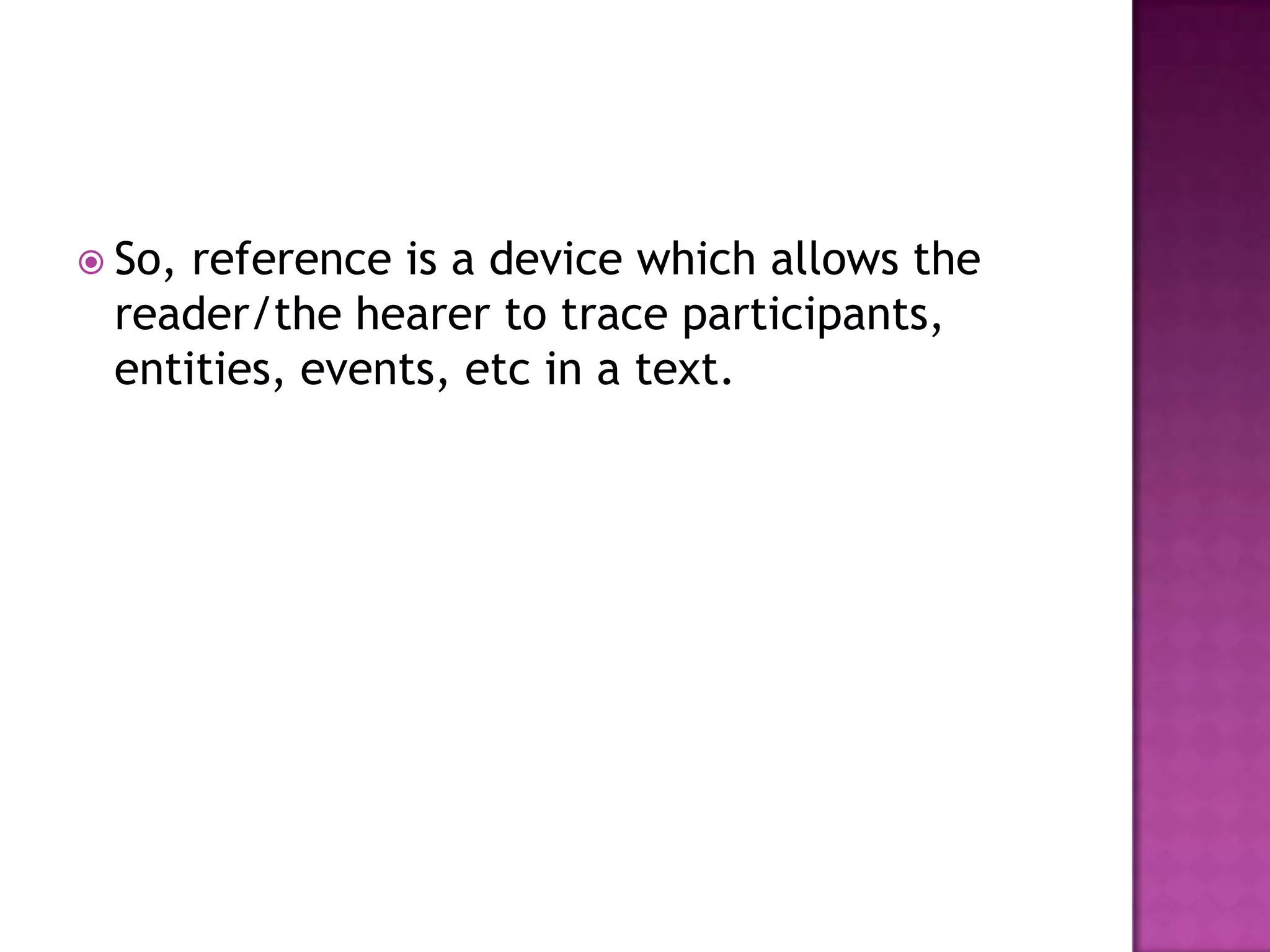  So,reference is a device which allows the
 reader/the hearer to trace participants,
 entities, events, etc in a text.
 