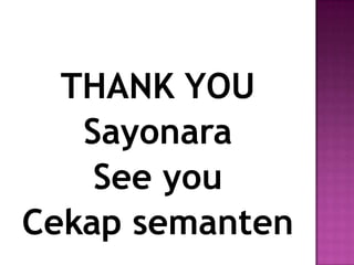 THANK YOU
   Sayonara
    See you
Cekap semanten
 