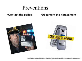 •Contact the police •Document the harassment
Preventions
http://www.opposingviews.com/i/is-your-teen-a-victim-of-textual-harassment
 