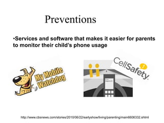 Preventions
•Services and software that makes it easier for parents
to monitor their child’s phone usage
http://www.cbsnews.com/stories/2010/06/22/earlyshow/living/parenting/main6606332.shtml
 